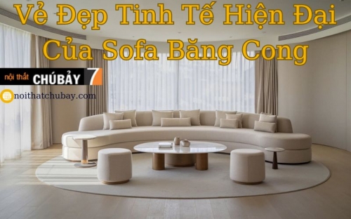 VẺ ĐẸP TINH TẾ TỪ SOFA BĂNG CONG HIỆN ĐẠI